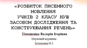 «РОЗВИТОК ПИСЕМНОГО МОВЛЕННЯ УЧНІВ 2 КЛАСУ НУШ ЗАСОБОМ ДОСЛІДЖЕННЯ ТА КОНСТРУЮВАННЯ РЕЧЕНЬ»