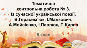 Тематична контрольна робота №3.  Із сучасної української поезії. В.Герасим’юк, І.Малкович, А.Мойсієнко, І.Павлюк, Г.Кирпа