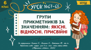 Презентація " ГРУПИ ПРИКМЕТНИКІВ ЗА ЗНАЧЕННЯМ: ЯКІСНІ, ВІДНОСНІ, ПРИСВІЙНІ ". НУШ. 6 клас. Урок № 67–68
