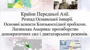 Країни Передньої Азії. Розпад Османської імперії. Основні аспекти Близькосхідної проблеми. Латинська Америка: протиборство демократичних сил і диктаторських режимів.