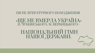 ПІСНІ ЛІТЕРАТУРНОГО ПОХОДЖЕННЯ.   «ЩЕ НЕ ВМЕРЛА УКРАЇНА»  П. ЧУБИНСЬКОГО, М. ВЕРБИЦЬКОГО –   НАЦІОНАЛЬНИЙ ГІМН НАШОЇ ДЕРЖАВИ.