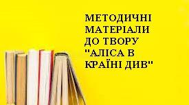 МАТЕРІАЛИ ДО ВИВЧЕННЯ ТВОРУ "АЛІСА В КРАЇНІ ДИВ" ЛЬЮЇС КЕРРОЛЛ 5 КЛАС