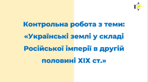 Контрольна робота з теми: «Українські землі у складі Російської імперії в другій половині ХІХ ст.»