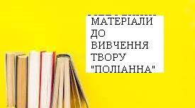 МАТЕРІАЛИ ДО ВИВЧЕННЯ ТВОРУ "ПОЛІАННА" ЕЛЕОНОР ПОРТЕР