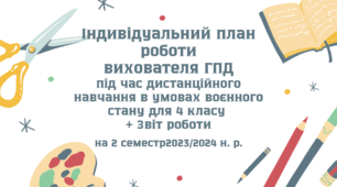 Індивідуальний план роботи вихователя ГПД під час дистанційного навчання в умовах воєнного стану для 4 класу на 2 семестр 2023/2024 н. р.