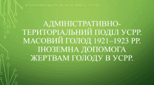 Презентація до уроку "Адміністративно-територіальний поділ УСРР.  Масовий голод 1921–1923 рр. Іноземна допомога жертвам голоду в УСРР"