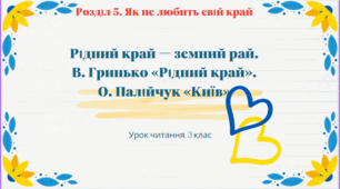 Рідний край — земний рай.  В. Гринько «Рідний край» (напам’ять). О. Палійчук «Київ».