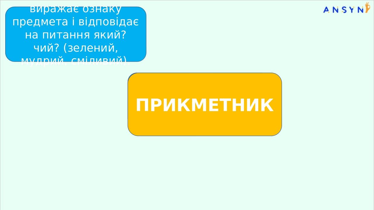 виражає ознаку предмета і відповідає на питання який? чий? (зелений, мудрий, сміливий). ПРИКМЕТНИК