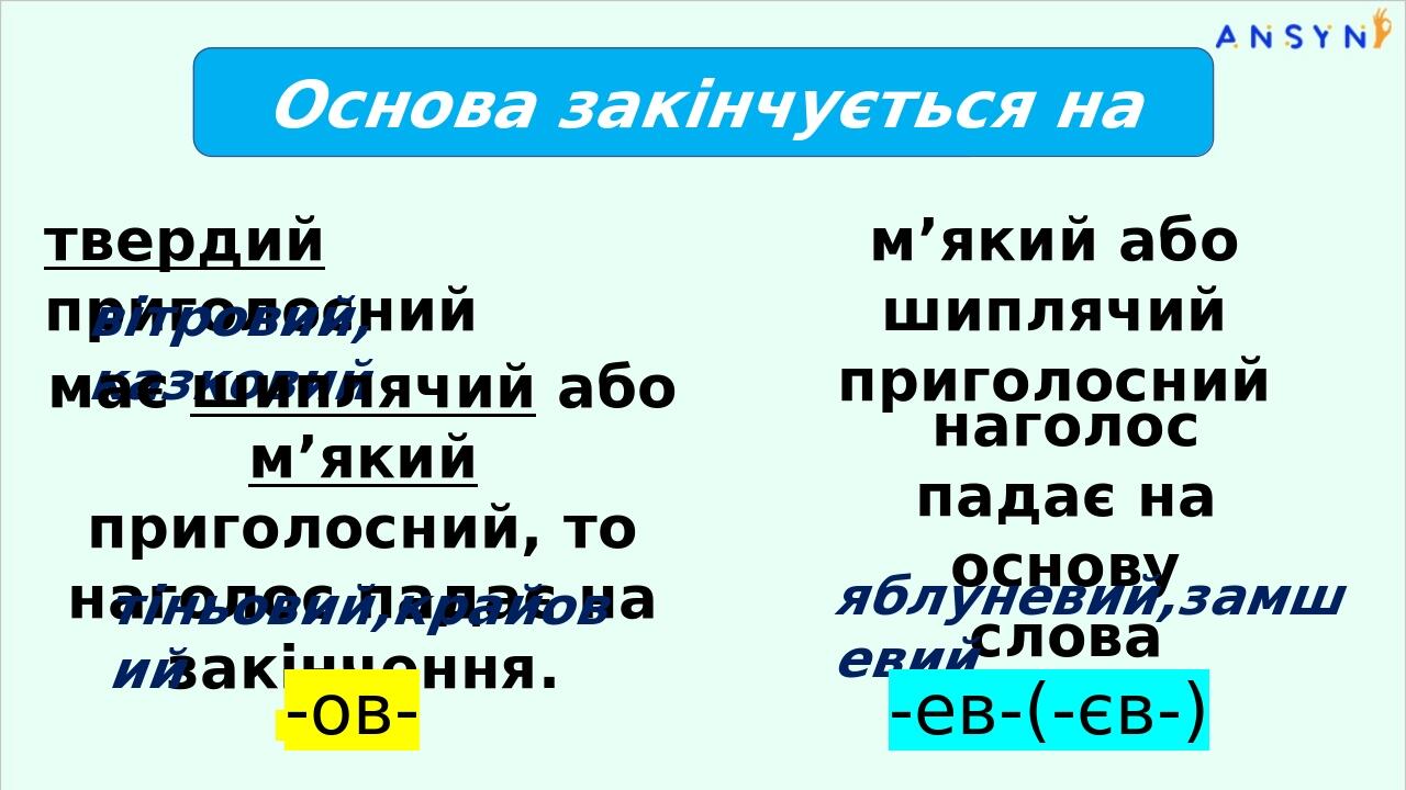 Основа закінчується на твердий приголосний м’який або шиплячий приголосний вітровий, казковий має шиплячий або м’який приголосний, то наголос падає...