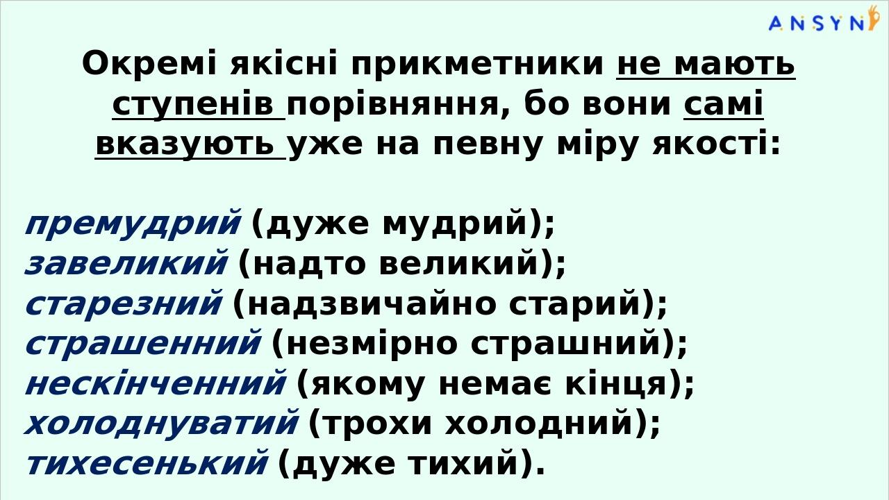 Окремі якісні прикметники не мають ступенів порівнян­ня, бо вони самі вказують уже на певну міру якості: премудрий (дуже мудрий); завеликий (надто ...
