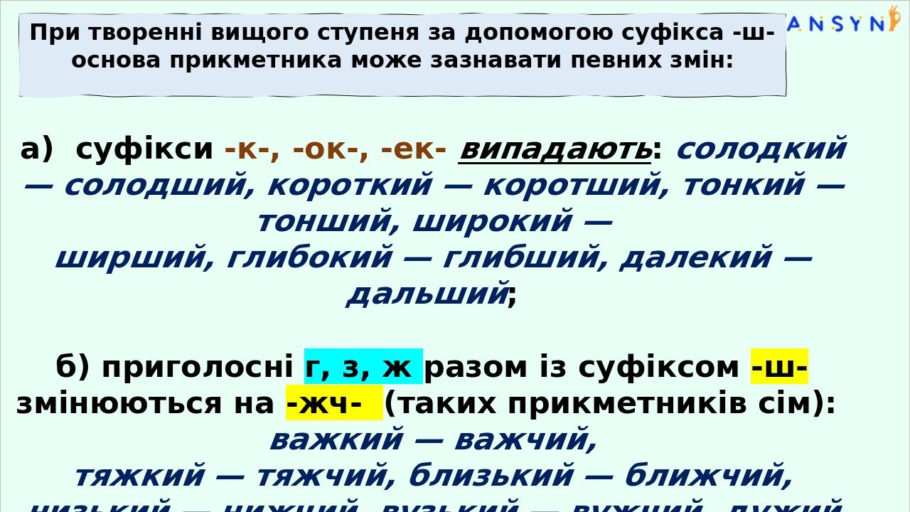 а) суфікси -к-, -ок-, -ек- випадають: солодкий — солодший, короткий — коротший, тонкий — тонший, широкий — ширший, глибокий — глибший, далекий — да...