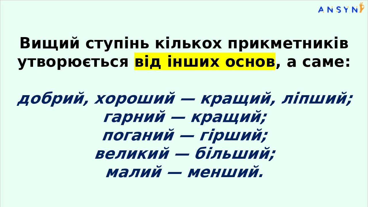 Вищий ступінь кількох прикметників утворюється від інших основ, а саме: добрий, хороший — кращий, ліпший; гар­ний — кращий; поганий — гірший; велик...