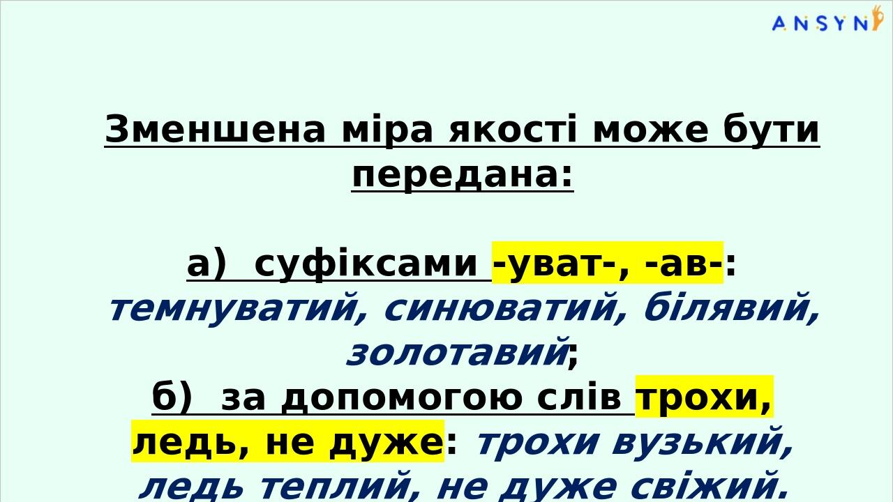 Зменшена міра якості може бути передана: а) суфіксами -уват-, -ав-: темнуватий, синюватий, білявий, золотавий; б) за допомогою слів трохи, ледь, не...