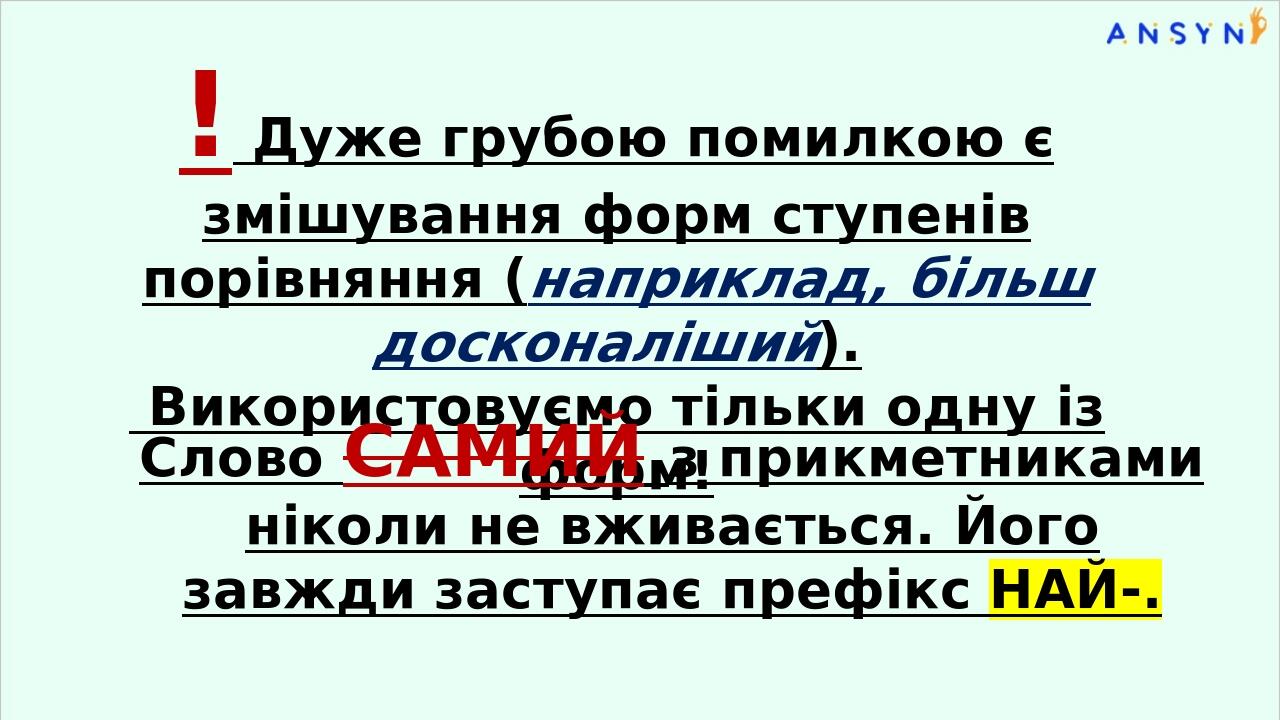 ! Дуже грубою помилкою є змішування форм ступенів порівняння (наприклад, більш досконаліший). Використовуємо тільки одну із форм! Слово САМИЙ з при...
