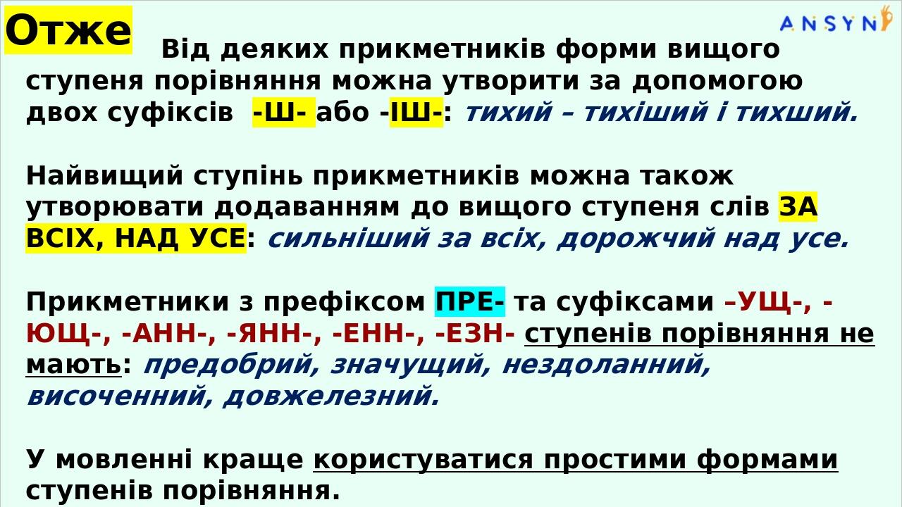 Від деяких прикметників форми вищого ступеня порівняння можна утворити за допомогою двох суфіксів -Ш- або -ІШ-: тихий – тихіший і тихший. Найвищий ...