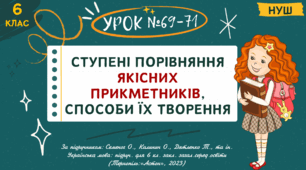 Презентація "СТУПЕНІ ПОРІВНЯННЯ ЯКІСНИХ ПРИКМЕТНИКІВ, СПОСОБИ ЇХ ТВОРЕННЯ". НУШ. 6 клас. Урок № 69–71