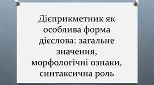 Дієприкметник як особлива форма дієслова: загальне значення, морфологічні ознаки, синтаксична роль