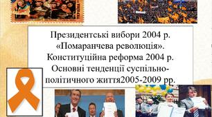 Президентські вибори 2004 р. «Помаранчева революція». Конституційна реформа 2004 р. Основні тенденції суспільно-політичного життя2005-2009 рр.