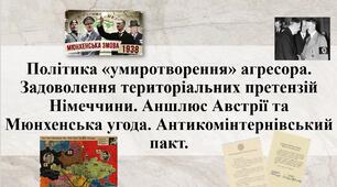 Політика «умиротворення» агресора. Задоволення територіальних претензій Німеччини. Аншлюс Австрії та Мюнхенська угода. Антикомінтернівський пакт.