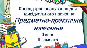 Календарне планування  уроків предметно-практичного навчання  для 6 класу НУШ