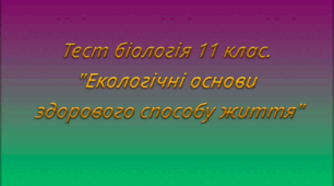 Тест біологія 11 клас. "Екологічні основи здорового способу життя"