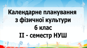 Календарне планування з фізичної культури 6 клас на ІІ-семестр НУШ