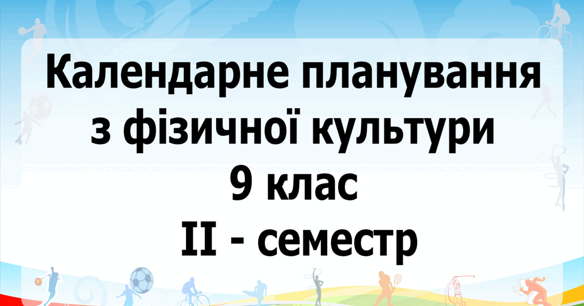 Календарне планування з фізичної культури 9 клас на ІІ-семестр | Робоча ...