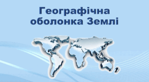 11 кл. «Географічні наслідки параметрів Землі як планети. Рухи Землі» , «Географічна оболонка», «Геологічне середовище людства»