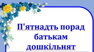 П'ятнадть порад батькам дошкільнят