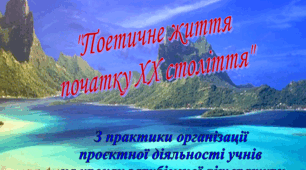 Інформаційно-пізнавальний проєкт "Поетичне життя початку ХХ ст."