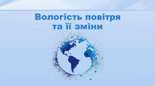 Презентація з географії 6 клас НУШ "Вологість повітря та її зміни" (за підручником Кобернік С. Г., Коваленко Р. Р.)