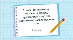 Урок	творчості.	Створення	малюнків,	колажів,	коміксів, аудіозаписів тощо про нормативне наголошування слів