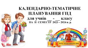 Календарно-тематичне планування роботи ГПД  на ІІ семестр 2023/2024 н. р.