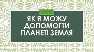 Презентація "Як я можу допомогти планеті земля"
