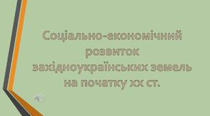 Соціально-економічний розвиток  західноукраїнських  земель  на початку XX  ст. 