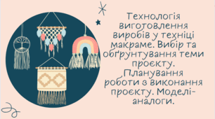 Проєкт "Вироби в техніці макраме" Технологія виготовлення виробів у техніці макраме. Вибір та обґрунтування теми проєкту. Планування роботи з виконання проєкту. Моделі-аналоги.
