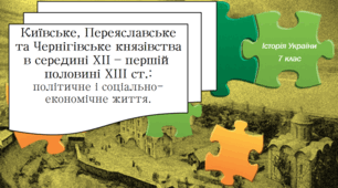 Презентація на тему: "Київське, Переяславське та Чернігівське князівства в середині ХІІ – першій половині ХІІІ ст.: політичне і соціально-економічне життя."