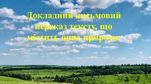 Докладний письмовий переказ тексту, що містить опис природи.