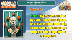 6 клас STEM Урок 16. Тема. Образи статичні та рухливі. Статичні образи. Способи закріплення: від наскального малюнка до цифрової фотографії та голограми. Презентація.