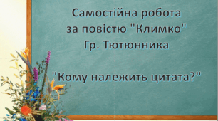 Самостійна робота за повістю "Климко" Гр.Тютюнника "Кому належить цитата?"