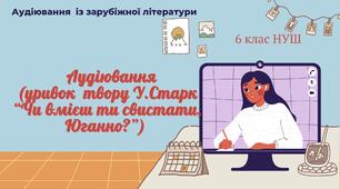 АУДІЮВАННЯ (УРИВОК  ТВОРУ У.СТАРКА “ЧИ ВМІЄШ ТИ СВИСТАТИ, ЮГАННО?”) ЗАРУБІЖНА ЛІТЕРАТУРА 6 КЛАС