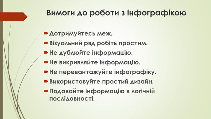 Вимоги до роботи з інфографікою. Дотримуйтесь меж. Візуальний ряд робіть простим. Не дублюйте інформацію. Не викривляйте інформацію. Не перевантажуйте інфографіку. Використовуйте простий дизайн. Подавайте інформацію в логічній послідовності.