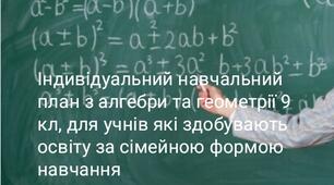 Індивідуальний навчальний план з алгебри  та геометрії-9 клас ,для учнів, які здобувають освіту за сімейною (домашньою) формою навчання.