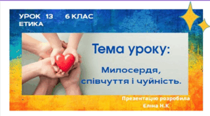 Урок 13 Презентація з етики "Милосердя, співчуття і чуйність."
