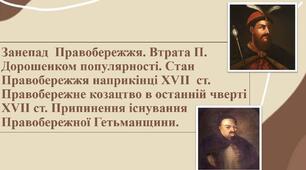 Занепад  Правобережжя. Втрата П. Дорошенком популярності. Стан Правобережжя наприкінці ХVII  ст. Правобережне козацтво в останній чверті  XVII ст. Припинення існування Правобережної Гетьманщини.