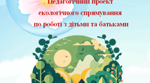 Педагогічний проект екологічного спрямування по роботі з дітьми та батьками "Давайте, друзі, разом природу берегти""