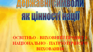 Освітньо-виховний проект з національно-патріотичного виховання "Державні символи як цінності нації""