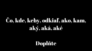 Čo, kde, keby, odkiaľ, ako, kam, aký, aká, aké