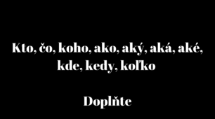 Kto, čo, čia, koho, ako, aký, aká, aké, kde, kedy, koľko 