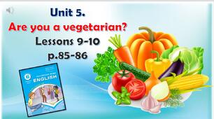 Презентація до уроків 9-10 в 6 класі "Unit 5. Are you a vegetarian? Lessons 9-10 p.85-86"